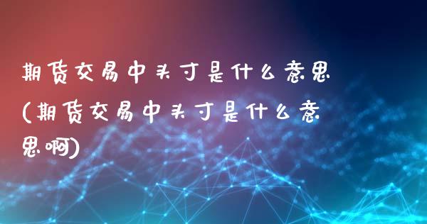 期货交易中头寸是什么意思(期货交易中头寸是什么意思啊)_https://www.yunyouns.com_股指期货_第1张