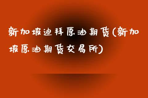 新加坡迪拜原油期货(新加坡原油期货交易所)_https://www.yunyouns.com_期货行情_第1张