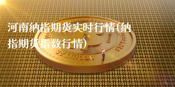 河南纳指期货实时行情(纳指期货指数行情)_https://www.yunyouns.com_股指期货_第1张