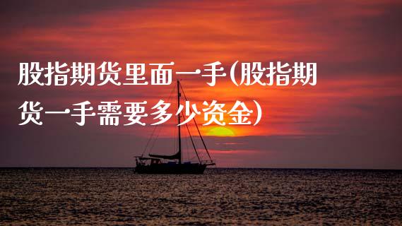股指期货里面一手(股指期货一手需要多少资金)_https://www.yunyouns.com_期货直播_第1张