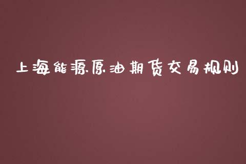 上海能源原油期货交易规则_https://www.yunyouns.com_股指期货_第1张