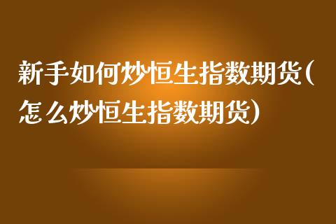 新手如何炒恒生指数期货(怎么炒恒生指数期货)_https://www.yunyouns.com_股指期货_第1张