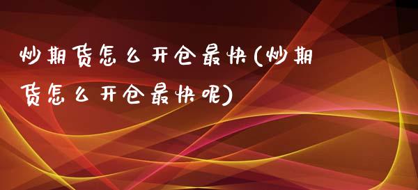 炒期货怎么开仓最快(炒期货怎么开仓最快呢)_https://www.yunyouns.com_期货行情_第1张