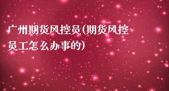 广州期货风控员(期货风控员工怎么办事的)_https://www.yunyouns.com_恒生指数_第1张