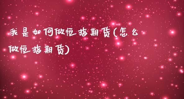 我是如何做恒指期货(怎么做恒指期货)_https://www.yunyouns.com_期货直播_第1张