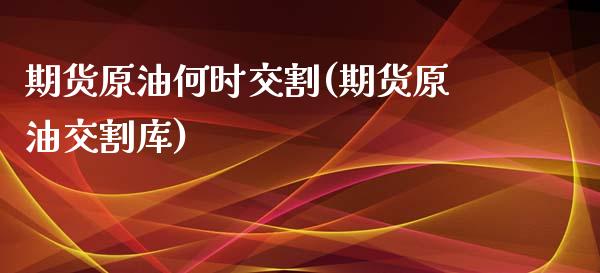 期货原油何时交割(期货原油交割库)_https://www.yunyouns.com_恒生指数_第1张