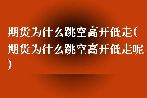 期货为什么跳空高开低走(期货为什么跳空高开低走呢)_期货直播_第1张_原油期货直播室 期货为什么跳空高开低走(期货为什么跳空高开低走呢)_https://www.yunyouns.com_期货直播_第1张