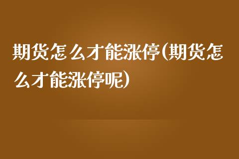 期货怎么才能涨停(期货怎么才能涨停呢)_https://www.yunyouns.com_期货行情_第1张