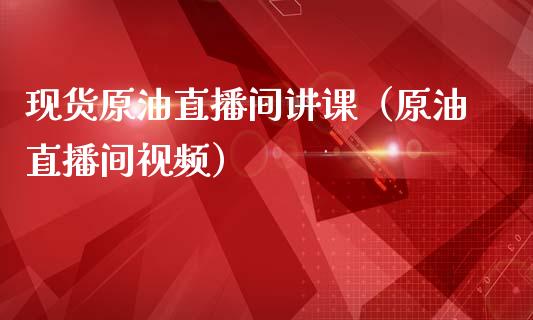 现货原油直播间讲课（原油直播间视频）_https://www.yunyouns.com_恒生指数_第1张