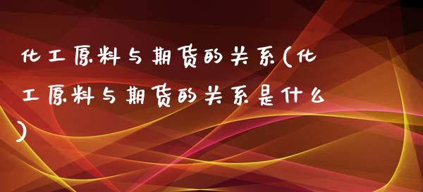 化工原料与期货的关系(化工原料与期货的关系是什么)_https://www.yunyouns.com_恒生指数_第1张
