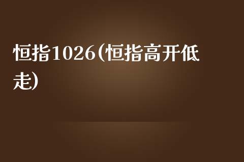 恒指1026(恒指高开低走)_https://www.yunyouns.com_股指期货_第1张