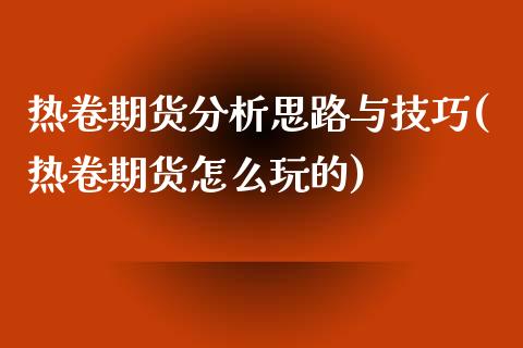 热卷期货分析思路与技巧(热卷期货怎么玩的)_https://www.yunyouns.com_期货行情_第1张