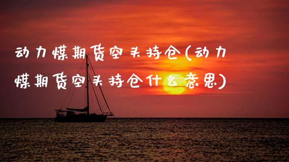 动力煤期货空头持仓(动力煤期货空头持仓什么意思)_https://www.yunyouns.com_期货行情_第1张