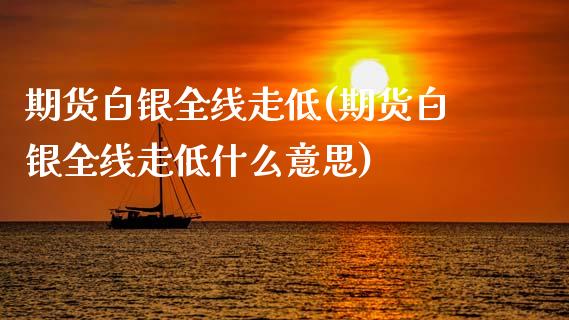 期货白银全线走低(期货白银全线走低什么意思)_https://www.yunyouns.com_恒生指数_第1张
