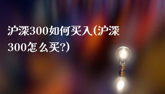 沪深300如何买入(沪深300怎么买?)_https://www.yunyouns.com_股指期货_第1张