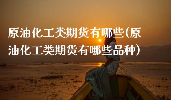 原油化工类期货有哪些(原油化工类期货有哪些品种)_期货直播_第1张_原油期货直播室 原油化工类期货有哪些(原油化工类期货有哪些品种)_https://www.yunyouns.com_期货直播_第1张