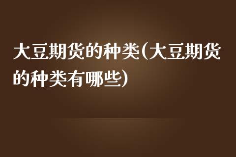 大豆期货的种类(大豆期货的种类有哪些)_https://www.yunyouns.com_期货行情_第1张
