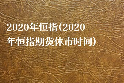 2020年恒指(2020年恒指期货休市时间)_https://www.yunyouns.com_恒生指数_第1张