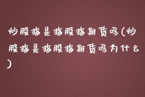 炒股指是指股指期货吗(炒股指是指股指期货吗为什么)_https://www.yunyouns.com_股指期货_第1张
