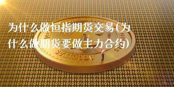 为什么做恒指期货交易(为什么做期货要做主力合约)_https://www.yunyouns.com_期货直播_第1张