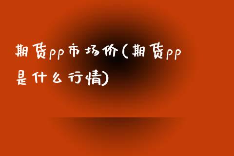 期货pp市场价(期货pp是什么行情)_股指期货_第1张_原油期货直播室 期货pp市场价(期货pp是什么行情)_https://www.yunyouns.com_股指期货_第1张