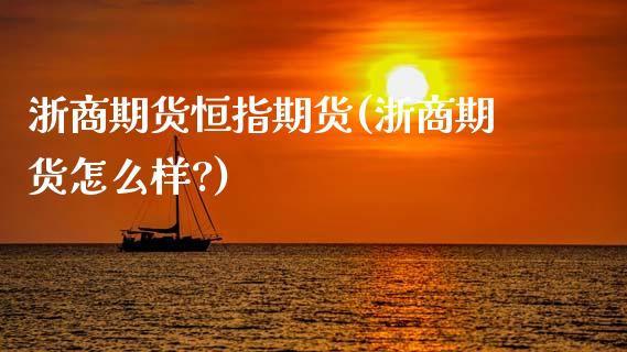 浙商期货恒指期货(浙商期货怎么样?)_https://www.yunyouns.com_期货行情_第1张
