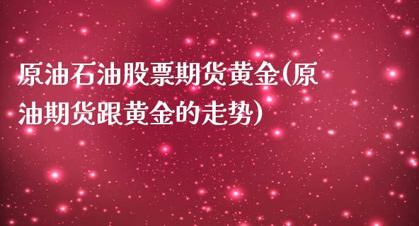 原油石油股票期货黄金(原油期货跟黄金的走势)_https://www.yunyouns.com_恒生指数_第1张