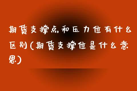 期货支撑点和压力位有什么区别(期货支撑位是什么意思)_期货直播_第1张_原油期货直播室 期货支撑点和压力位有什么区别(期货支撑位是什么意思)_https://www.yunyouns.com_期货直播_第1张