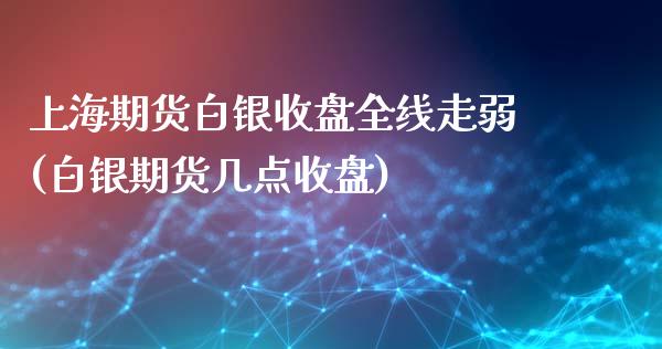 上海期货白银收盘全线走弱(白银期货几点收盘)_恒生指数_第1张_原油期货直播室 上海期货白银收盘全线走弱(白银期货几点收盘)_https://www.yunyouns.com_恒生指数_第1张