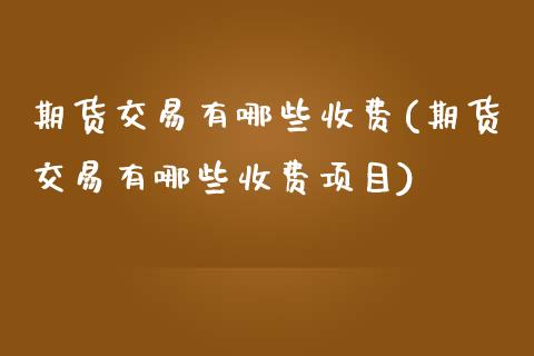 期货交易有哪些收费(期货交易有哪些收费项目)_https://www.yunyouns.com_期货行情_第1张