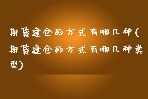 期货建仓的方式有哪几种(期货建仓的方式有哪几种类型)_恒生指数_第1张_原油期货直播室 期货建仓的方式有哪几种(期货建仓的方式有哪几种类型)_https://www.yunyouns.com_恒生指数_第1张