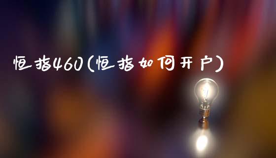 恒指460(恒指如何开户)_https://www.yunyouns.com_恒生指数_第1张