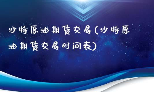 沙特原油期货交易(沙特原油期货交易时间表)_https://www.yunyouns.com_恒生指数_第1张