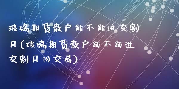 玻璃期货散户能不能进交割月(玻璃期货散户能不能进交割月份交易)_期货直播_第1张_原油期货直播室 玻璃期货散户能不能进交割月(玻璃期货散户能不能进交割月份交易)_https://www.yunyouns.com_期货直播_第1张