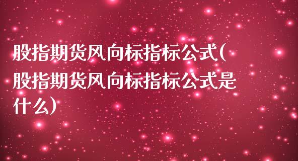 股指期货风向标指标公式(股指期货风向标指标公式是什么)_期货行情_第1张_原油期货直播室 股指期货风向标指标公式(股指期货风向标指标公式是什么)_https://www.yunyouns.com_期货行情_第1张