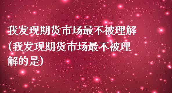 我发现期货市场最不被理解(我发现期货市场最不被理解的是)_https://www.yunyouns.com_期货行情_第1张