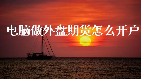 电脑做外盘期货怎么开户_https://www.yunyouns.com_恒生指数_第1张