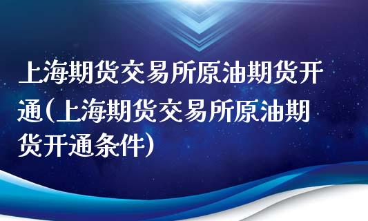 上海期货交易所原油期货开通(上海期货交易所原油期货开通条件)_https://www.yunyouns.com_恒生指数_第1张