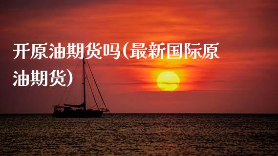 开原油期货吗(最新国际原油期货)_期货直播_第1张_原油期货直播室 开原油期货吗(最新国际原油期货)_https://www.yunyouns.com_期货直播_第1张