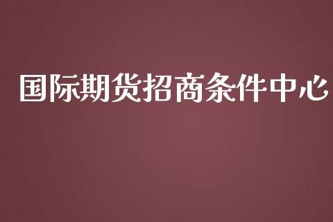 国际期货招商条件中心_https://www.yunyouns.com_股指期货_第1张