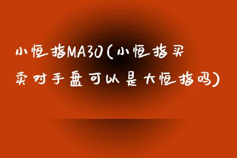 小恒指MA30(小恒指买卖对手盘可以是大恒指吗)_https://www.yunyouns.com_期货直播_第1张