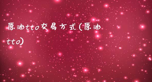 原油tto交易方式(原油tto)_https://www.yunyouns.com_期货直播_第1张