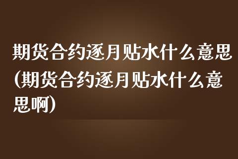 期货合约逐月贴水什么意思(期货合约逐月贴水什么意思啊)_https://www.yunyouns.com_股指期货_第1张