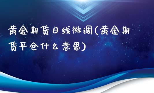 黄金期货日线微调(黄金期货平仓什么意思)_期货直播_第1张_原油期货直播室 黄金期货日线微调(黄金期货平仓什么意思)_https://www.yunyouns.com_期货直播_第1张