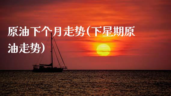 原油下个月走势(下星期原油走势)_https://www.yunyouns.com_期货行情_第1张