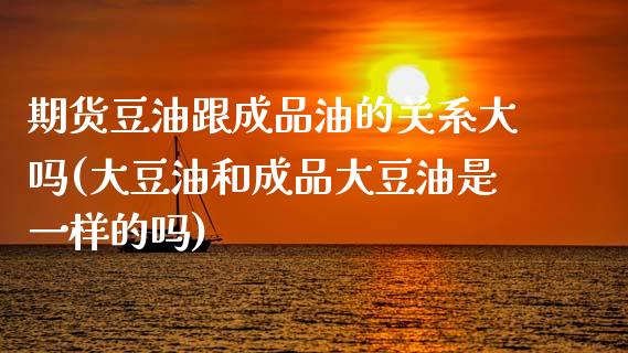 期货豆油跟成品油的关系大吗(大豆油和成品大豆油是一样的吗)_https://www.yunyouns.com_期货行情_第1张