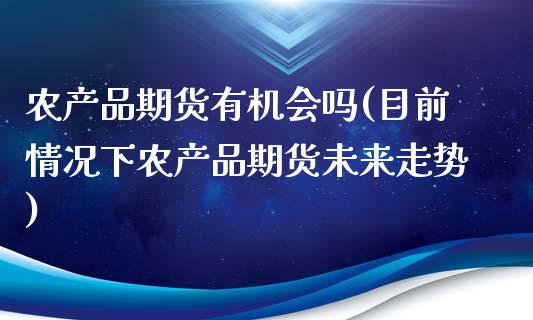 农产品期货有机会吗(目前情况下农产品期货未来走势)_期货直播_第1张_原油期货直播室 农产品期货有机会吗(目前情况下农产品期货未来走势)_https://www.yunyouns.com_期货直播_第1张