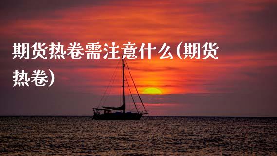 期货热卷需注意什么(期货热卷)_期货直播_第1张_原油期货直播室 期货热卷需注意什么(期货热卷)_https://www.yunyouns.com_期货直播_第1张