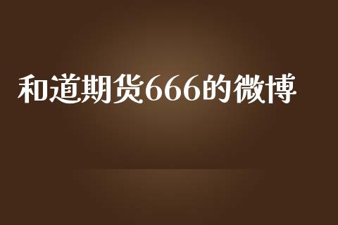 和道期货666的微博_https://www.yunyouns.com_期货行情_第1张