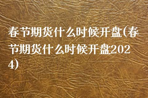 春节期货什么时候开盘(春节期货什么时候开盘2024)_https://www.yunyouns.com_恒生指数_第1张